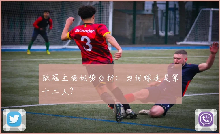 欧冠主场优势分析：为何球迷是第十二人？