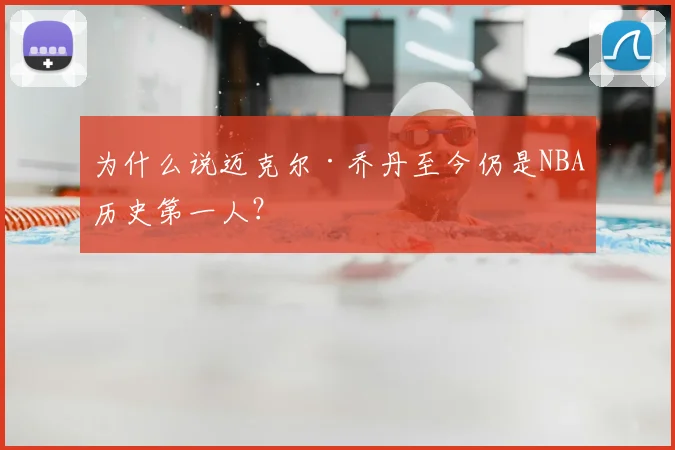 为什么说迈克尔·乔丹至今仍是NBA历史第一人?