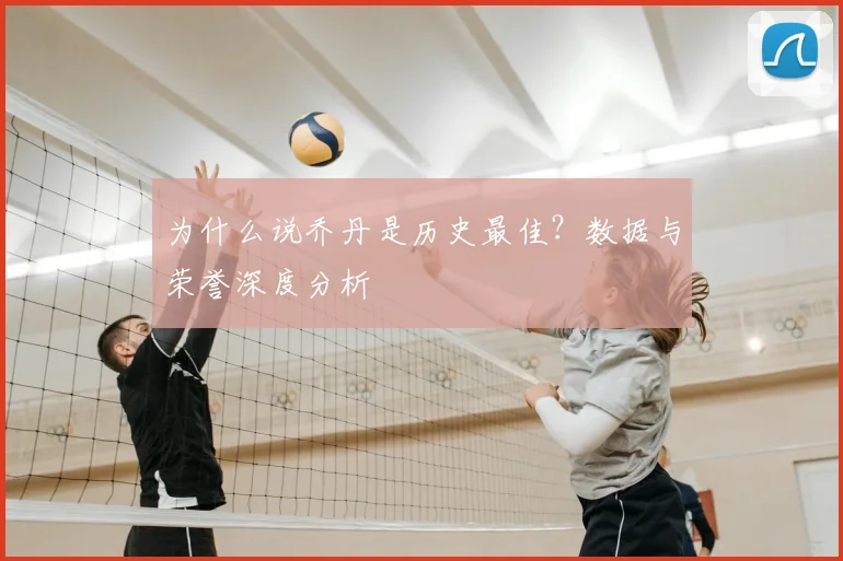 为什么说乔丹是历史最佳？数据与荣誉深度分析