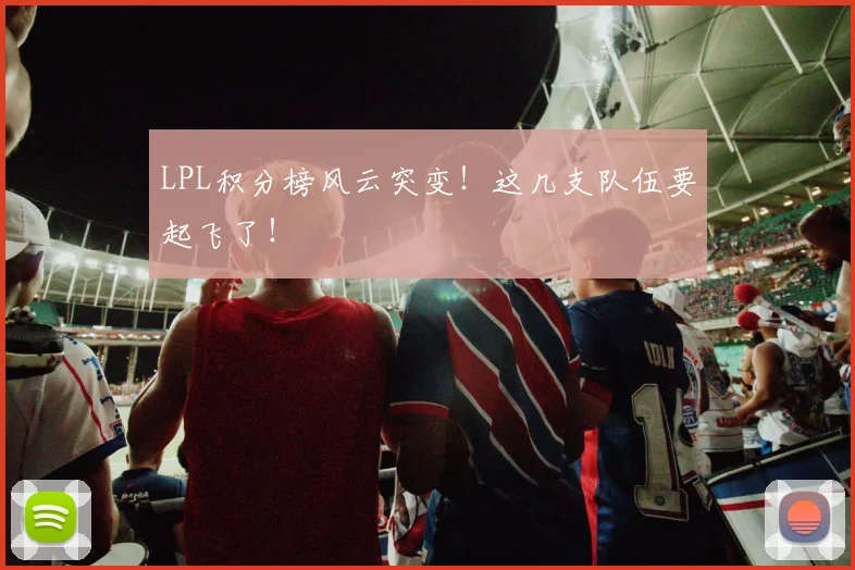 LPL积分榜风云突变!这几支队伍要起飞了!