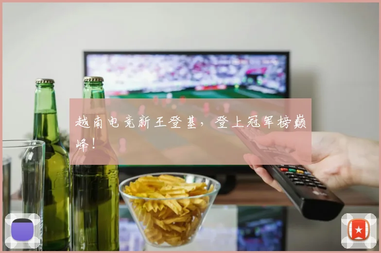 越南电竞新王登基，登上冠军榜巅峰！