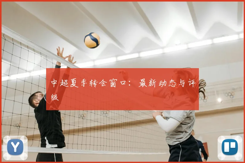 中超夏季转会窗口:最新动态与评级