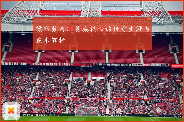 德布劳内:曼城核心的传奇生涯与技术解析