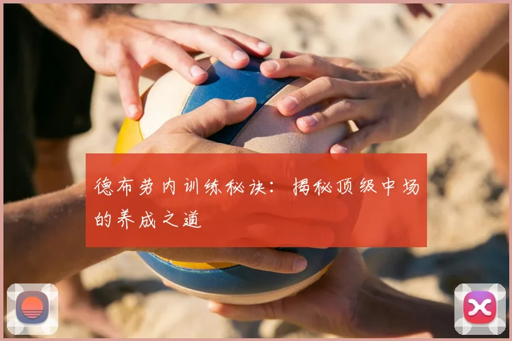 德布劳内训练秘诀:揭秘顶级中场的养成之道