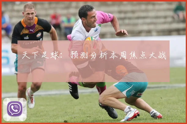 天下足球：预测分析本周焦点大战