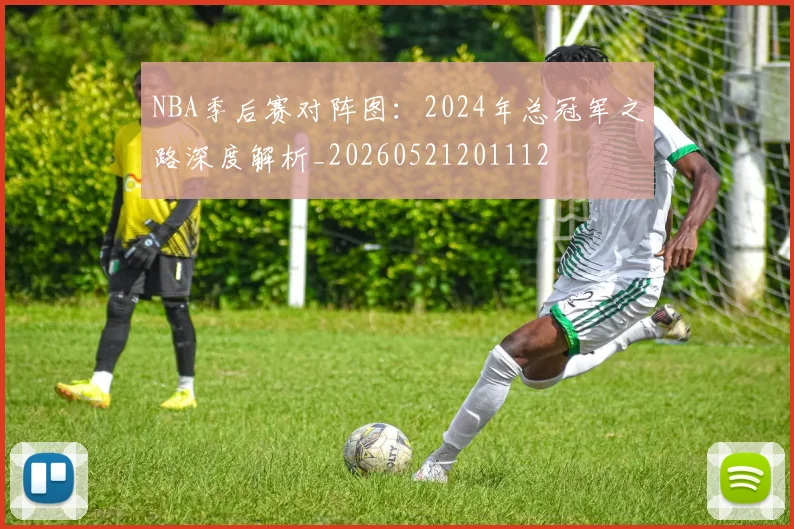 NBA季后赛对阵图:2024年总冠军之路深度解析_20260521201112