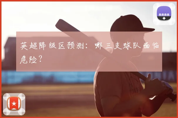 英超降级区预测：哪三支球队面临危险？
