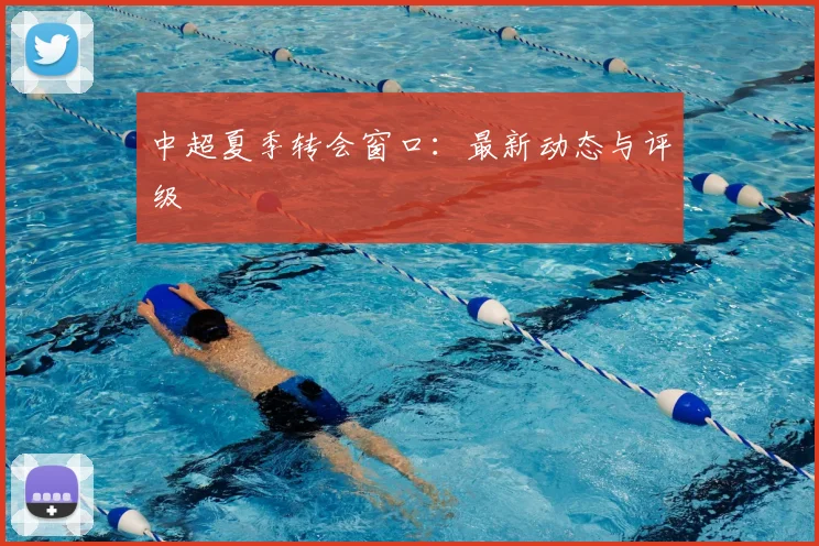 中超夏季转会窗口:最新动态与评级
