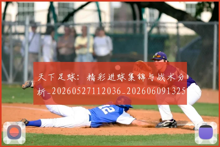 天下足球:精彩进球集锦与战术分析_20260527112036_20260609132554