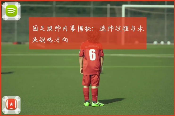 国足换帅内幕揭秘:选帅过程与未来战略方向
